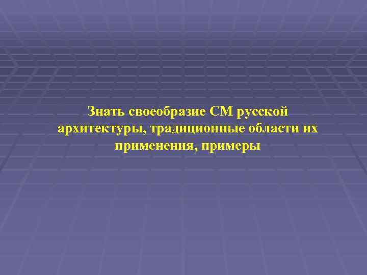 Знать своеобразие СМ русской архитектуры, традиционные области их применения, примеры 