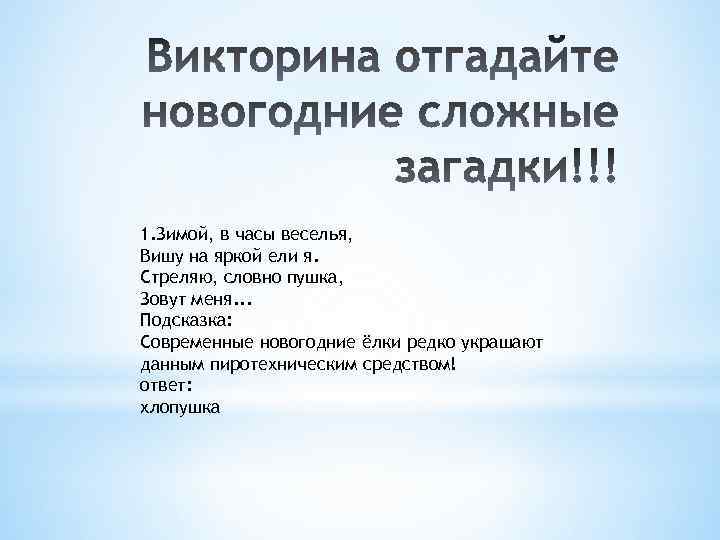 1. Зимой, в часы веселья, Вишу на яркой ели я. Стреляю, словно пушка, Зовут