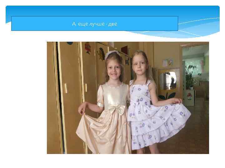 А еще лучше - две 