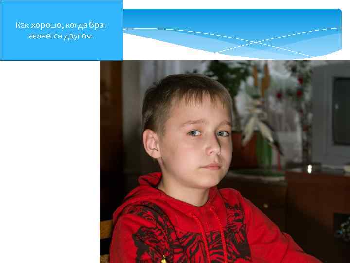 Как хорошо, когда брат является другом. 