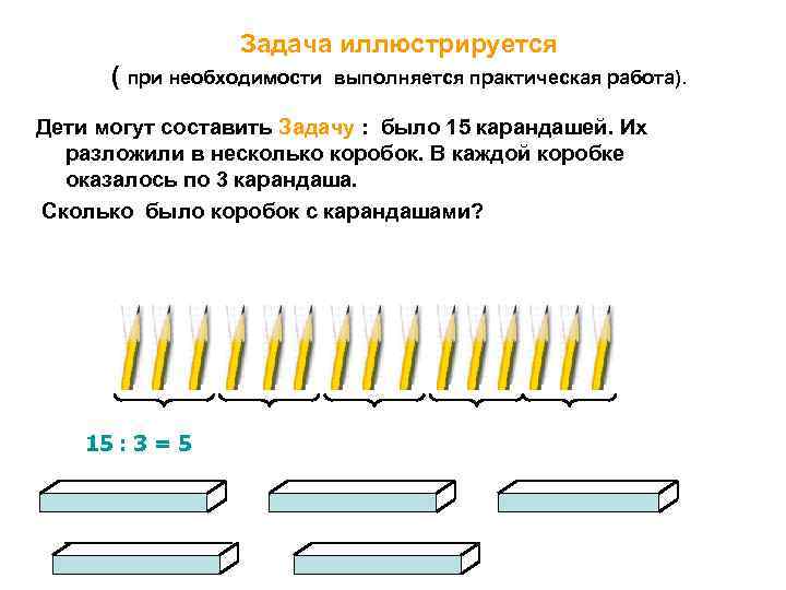 Задача иллюстрируется ( при необходимости выполняется практическая работа). Дети могут составить Задачу : было