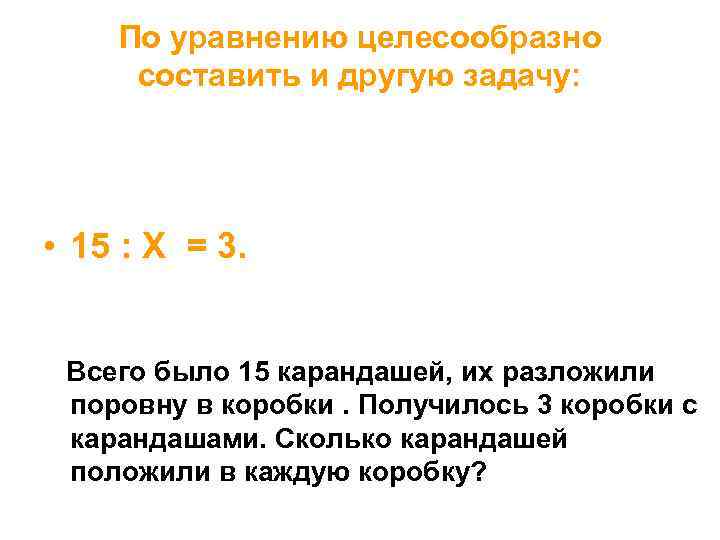 По уравнению целесообразно составить и другую задачу: • 15 : Х = 3. Всего