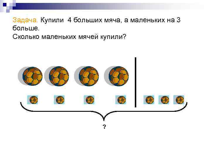 Задача. Купили 4 больших мяча, а маленьких на 3 больше. Сколько маленьких мячей купили?