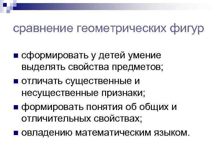 сравнение геометрических фигур сформировать у детей умение выделять свойства предметов; n отличать существенные и