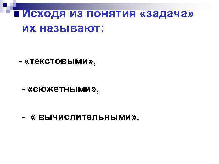 n Исходя из понятия «задача» их называют: «текстовыми» , «сюжетными» , « вычислительными» .