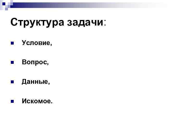 Структура задачи: n Условие, n Вопрос, n Данные, n Искомое. 