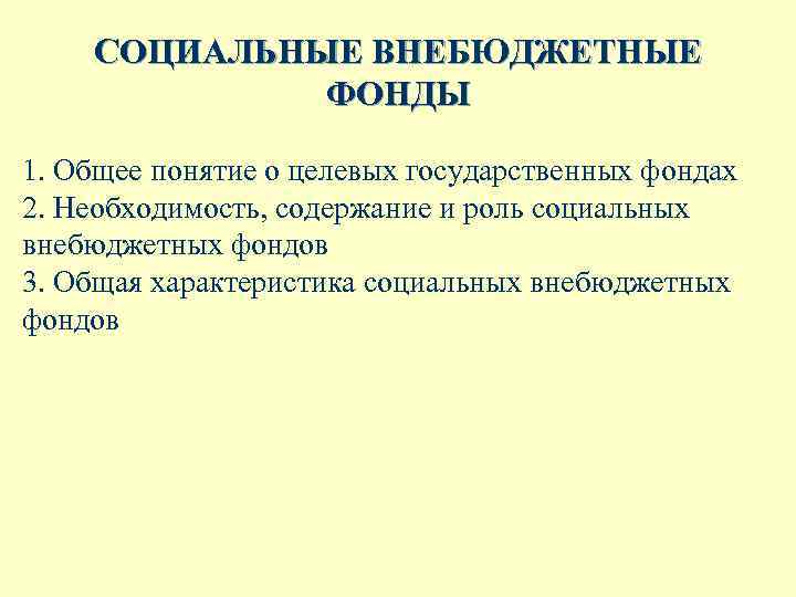 СОЦИАЛЬНЫЕ ВНЕБЮДЖЕТНЫЕ ФОНДЫ 1. Общее понятие о целевых государственных фондах 2. Необходимость, содержание и