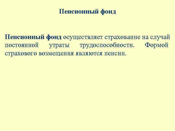 Пенсионный фонд осуществляет страхование на случай постоянной утраты трудоспособности. Формой страхового возмещения являются пенсии.