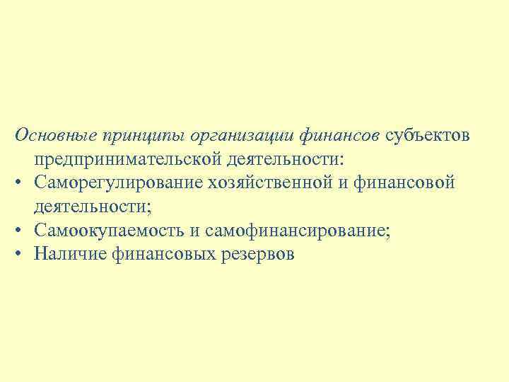 Основные принципы организации финансов субъектов предпринимательской деятельности: • Саморегулирование хозяйственной и финансовой деятельности; •