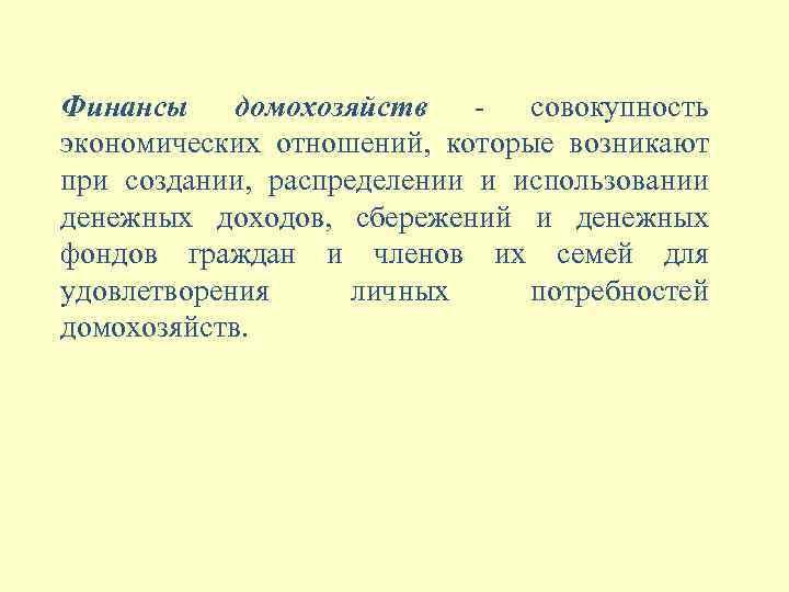 Финансы домохозяйств - совокупность экономических отношений, которые возникают при создании, распределении и использовании денежных