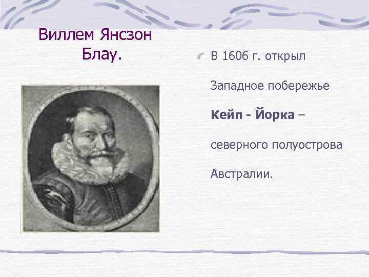 Виллем Янсзон Блау. В 1606 г. открыл Западное побережье Кейп - Йорка – северного