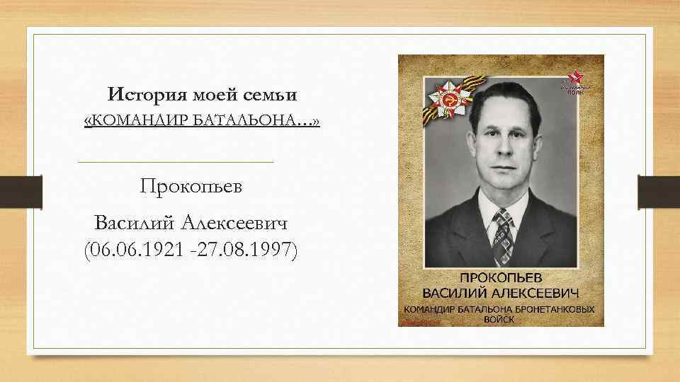 История моей семьи «КОМАНДИР БАТАЛЬОНА…» Прокопьев Василий Алексеевич (06. 1921 -27. 08. 1997) 