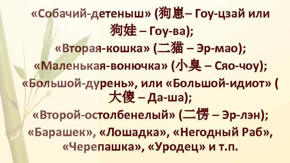  «Собачий-детеныш» (狗崽– Гоу-цзай или 狗娃 – Гоу-ва); «Вторая-кошка» (二猫 – Эр-мао); «Маленькая-вонючка» (小臭