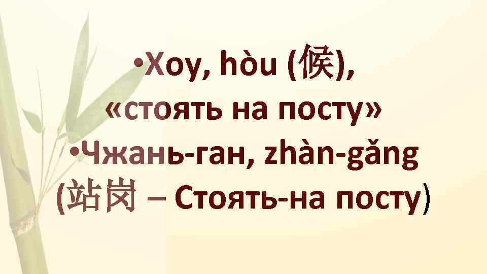  • Хоу, hòu (候), «стоять на посту» • Чжань-ган, zhàn-gǎng (站岗 – Стоять-на