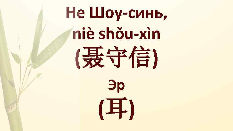 Не Шоу-синь, niè shǒu-xìn (聂守信) Эр (耳) 
