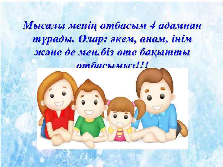 Мысалы менің отбасым 4 адамнан тұрады. Олар: әкем, анам, інім және де мен. біз