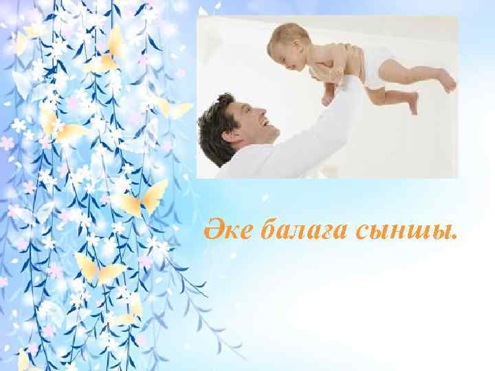 Әке балаға сыншы. 