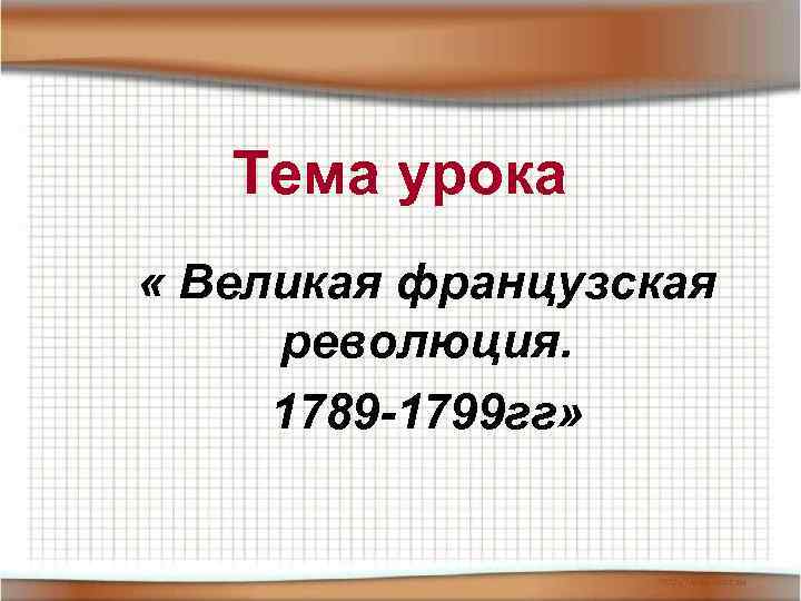 Тема урока « Великая французская революция. 1789 -1799 гг» 