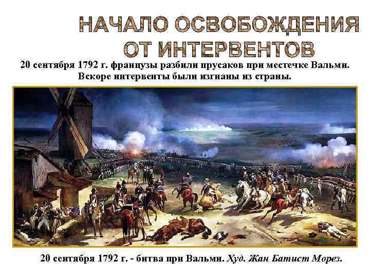 20 сентября 1792 г. французы разбили прусаков при местечке Вальми. Вскоре интервенты были изгнаны