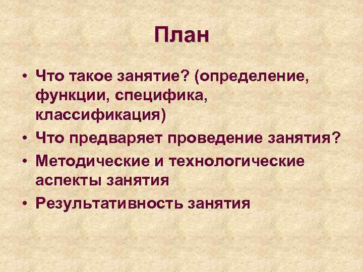 План • Что такое занятие? (определение, функции, специфика, классификация) • Что предваряет проведение занятия?