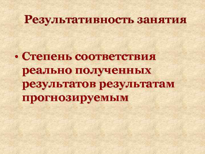 Результативность занятия • Степень соответствия реально полученных результатов результатам прогнозируемым 