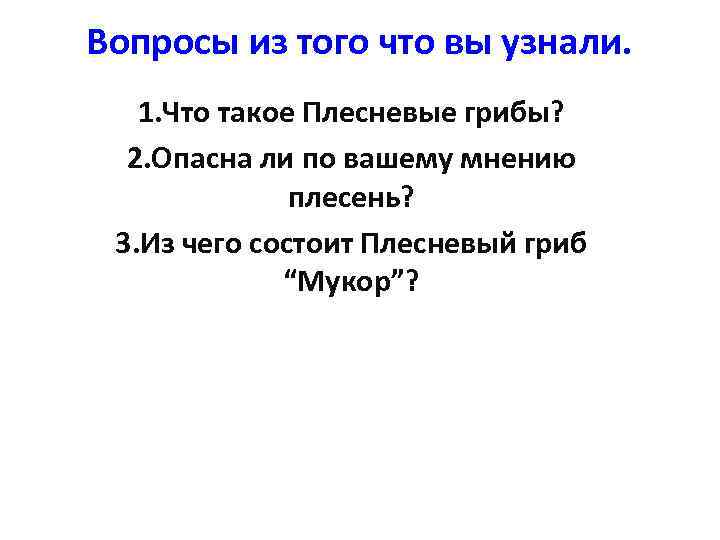 Вопросы из того что вы узнали. 1. Что такое Плесневые грибы? 2. Опасна ли