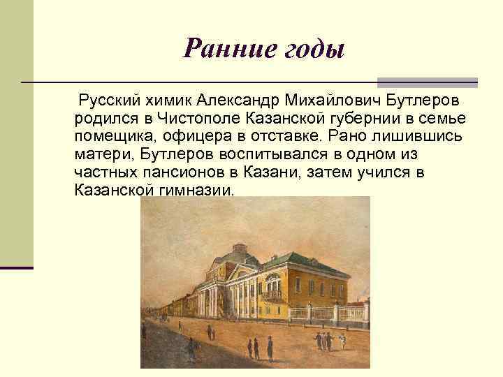 Ранние годы Русский химик Александр Михайлович Бутлеров родился в Чистополе Казанской губернии в семье