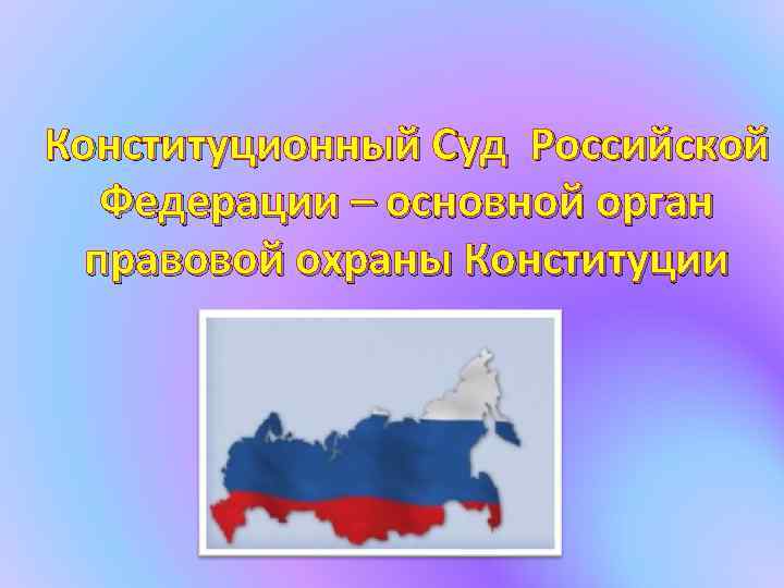 Конституционный Суд Российской Федерации – основной орган правовой охраны Конституции 