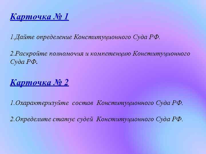 Карточка № 1 1. Дайте определение Конституционного Суда РФ. 2. Раскройте полномочия и компетенцию