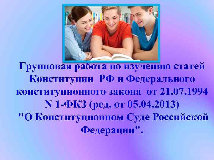  Групповая работа по изучению статей Конституции РФ и Федерального конституционного закона от 21.