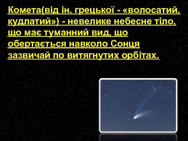Комета(від ін. грецької - «волосатий, кудлатий» ) - невелике небесне тіло, що має туманний