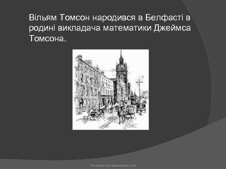 Вільям Томсон народився в Белфасті в родині викладача математики Джеймса Томсона. Из коллекции www.