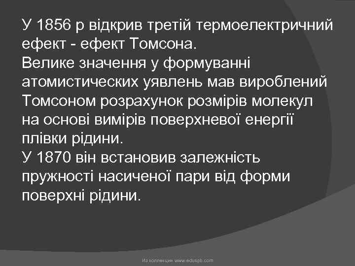 У 1856 р відкрив третій термоелектричний ефект - ефект Томсона. Велике значення у формуванні