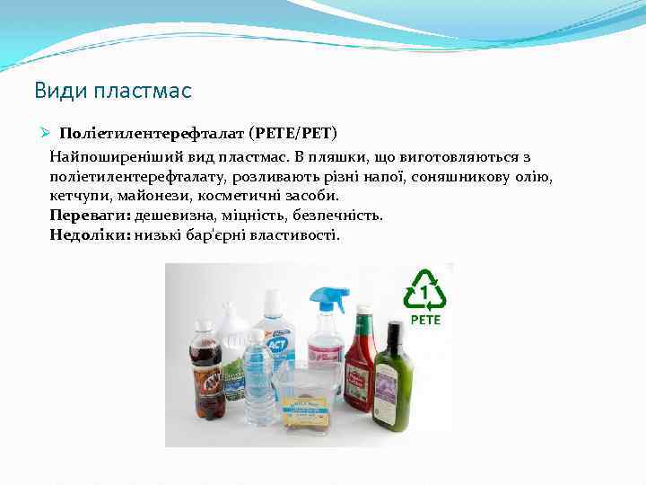 Види пластмас Ø Поліетилентерефталат (PETE/PET) Найпоширеніший вид пластмас. В пляшки, що виготовляються з поліетилентерефталату,