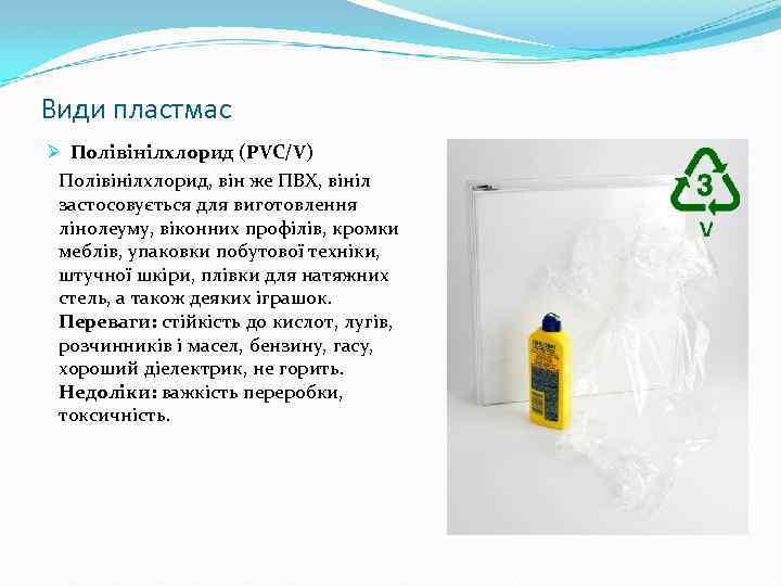 Види пластмас Ø Полівінілхлорид (PVC/V) Полівінілхлорид, він же ПВХ, вініл застосовується для виготовлення лінолеуму,