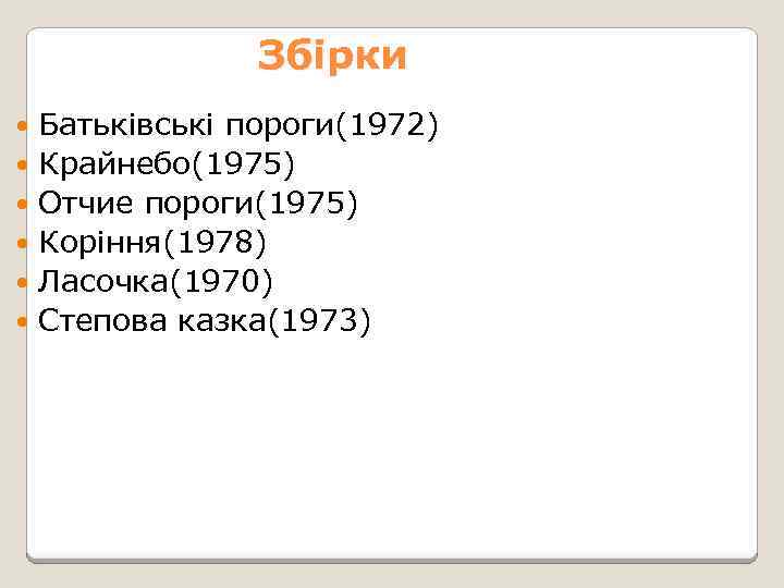 Збірки Батьківські пороги(1972) Крайнебо(1975) Отчие пороги(1975) Коріння(1978) Ласочка(1970) Степова казка(1973) 
