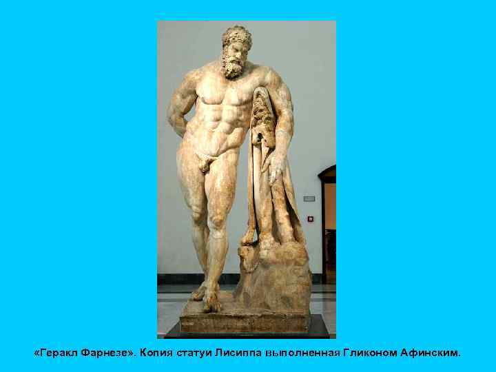  «Геракл Фарнезе» . Копия статуи Лисиппа выполненная Гликоном Афинским. 