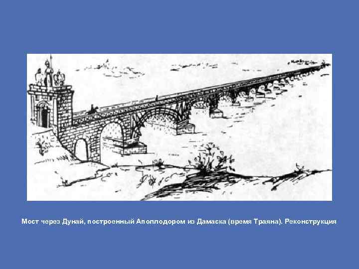 Мост через Дунай, построенный Аполлодором из Дамаска (время Траяна). Реконструкция 