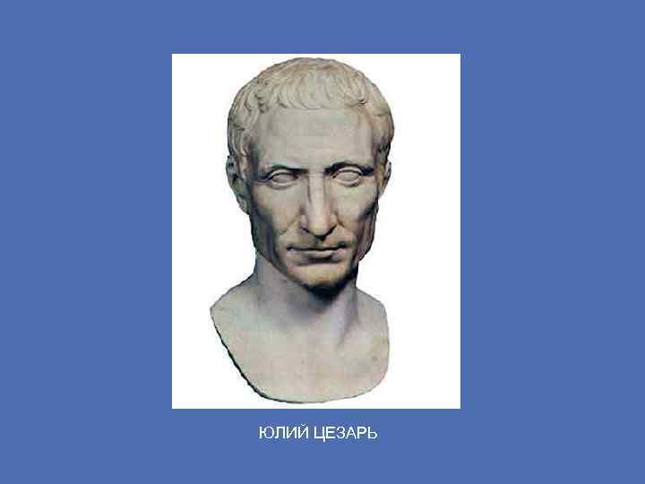 ЮЛИЙ ЦЕЗАРЬ 