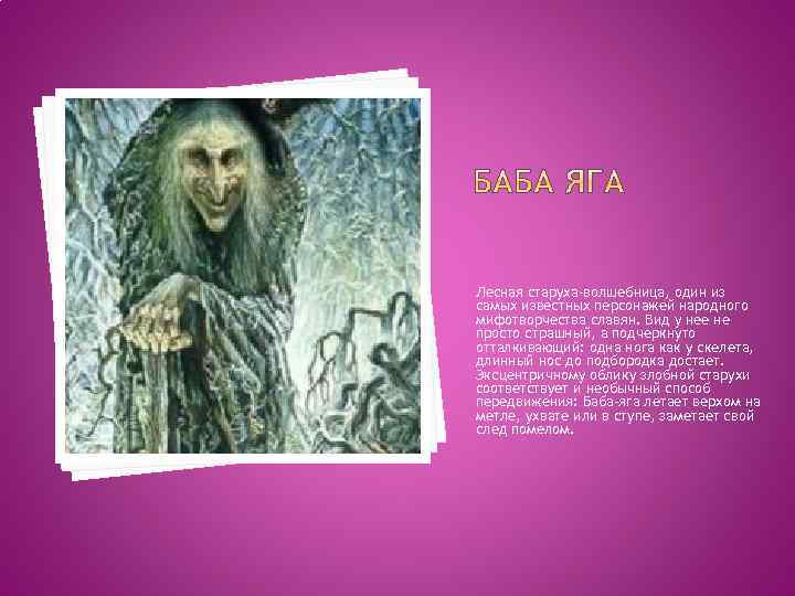 Лесная старуха-волшебница, один из самых известных персонажей народного мифотворчества славян. Вид у нее не
