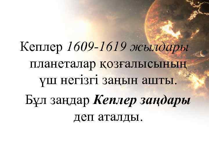 Кеплер 1609 -1619 жылдары планеталар қозғалысының үш негізгі заңын ашты. Бұл заңдар Кеплер заңдары