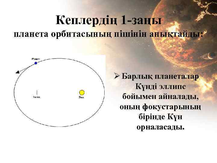 Кеплердің 1 -заңы планета орбитасының пішінін анықтайды: Ø Барлық планеталар Күнді эллипс бойымен айналады,