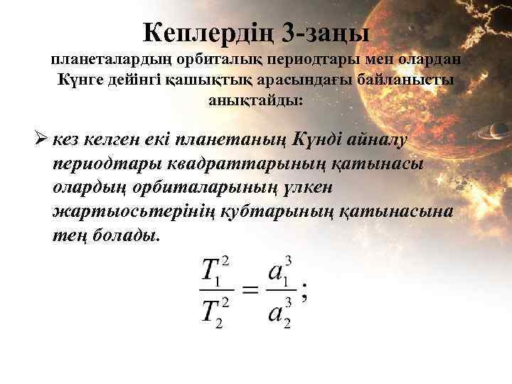 Кеплердің 3 -заңы планеталардың орбиталық периодтары мен олардан Күнге дейінгі қашықтық арасындағы байланысты анықтайды: