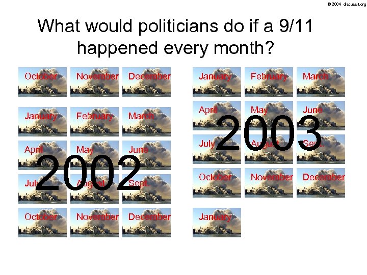 © 2004 discussit. org What would politicians do if a 9/11 happened every month?