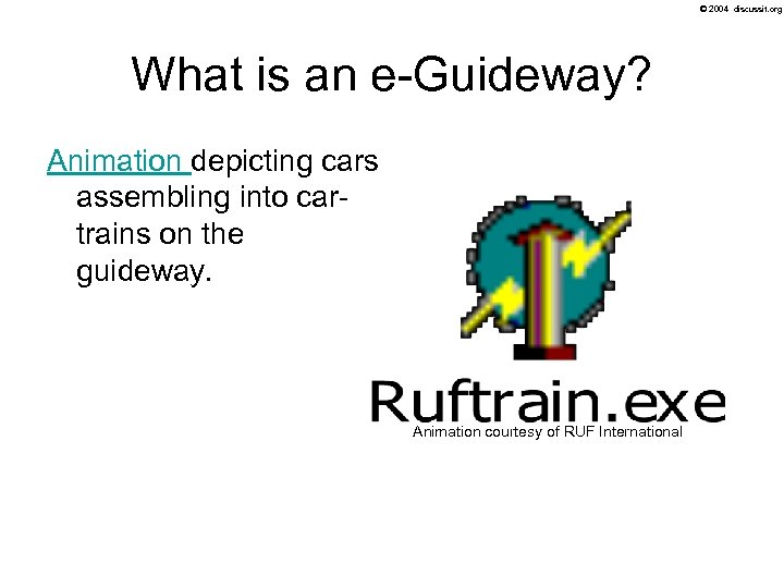 © 2004 discussit. org What is an e-Guideway? Animation depicting cars assembling into cartrains