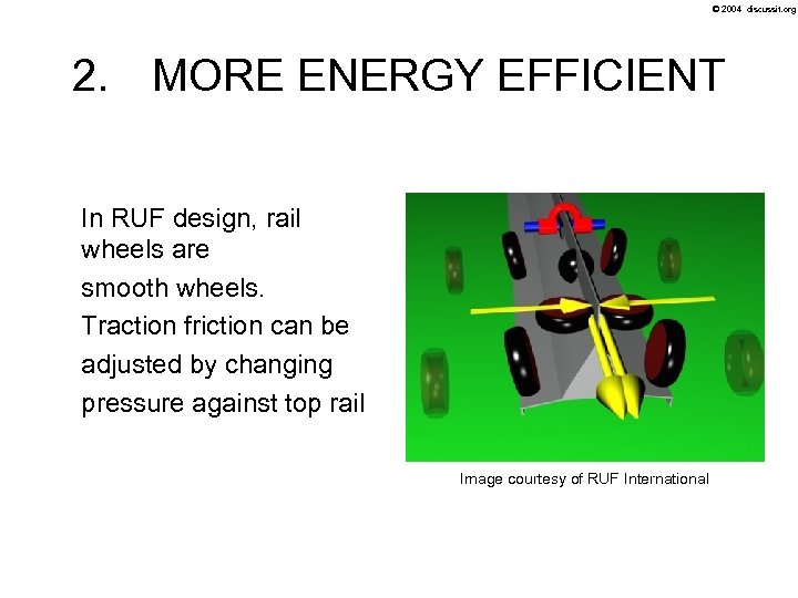 © 2004 discussit. org 2. MORE ENERGY EFFICIENT In RUF design, rail wheels are