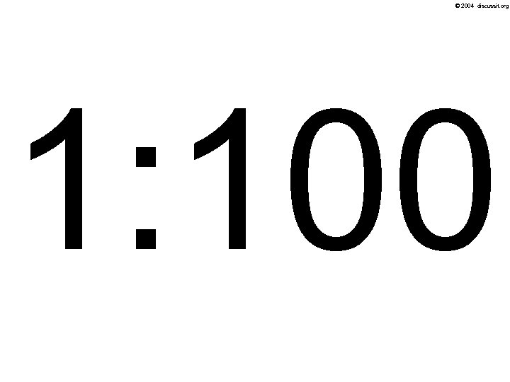 © 2004 discussit. org 1: 100 
