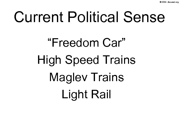© 2004 discussit. org Current Political Sense “Freedom Car” High Speed Trains Maglev Trains