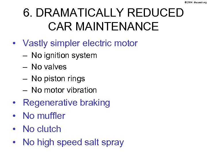 © 2004 discussit. org 6. DRAMATICALLY REDUCED CAR MAINTENANCE • Vastly simpler electric motor