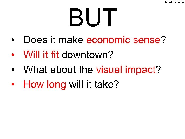 © 2004 discussit. org BUT • • Does it make economic sense? Will it